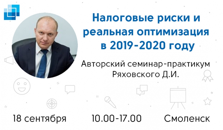 Семинар-практикум Дмитрия Ряховского &quot;Налоговые риски и реальная оптимизация в 2019-2020 году&quot;