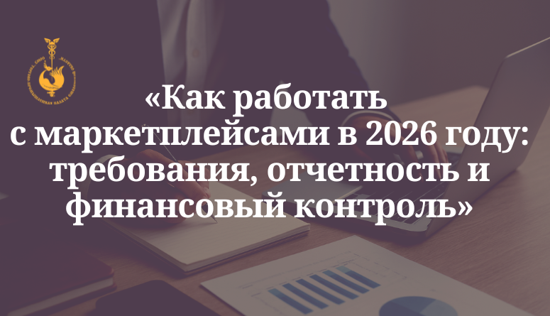 13 марта. Семинар «Как работать с маркетплейсами в 2026 году: требования, отчетность и финансовый контроль» 13 марта. Семинар «Как работать с маркетплейсами в 2026 году: требования, отчетность и финансовый контроль»
