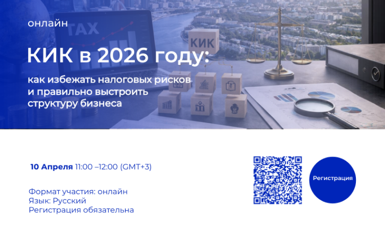 10 апреля. Вебинар «КИК в 2026 году: как избежать налоговых рисков и правильно выстроить структуру бизнеса»