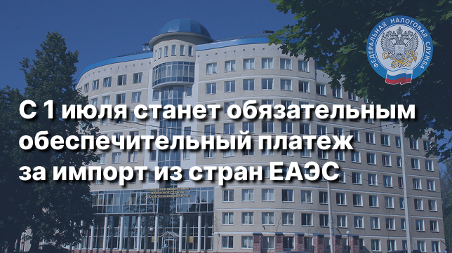 С 1 июля импортеры товаров из стран ЕАЭС вносят обеспечительный платеж